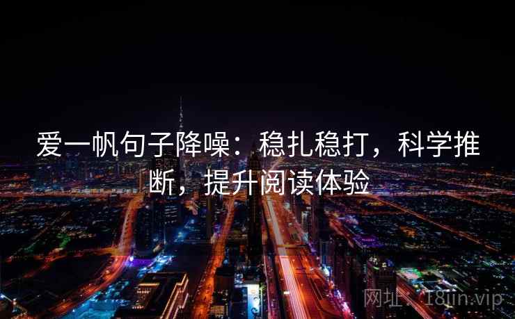 爱一帆句子降噪：稳扎稳打，科学推断，提升阅读体验