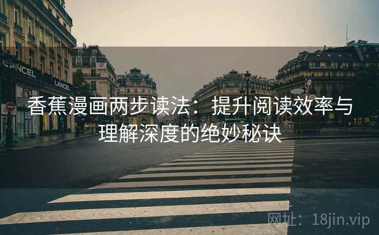 香蕉漫画两步读法：提升阅读效率与理解深度的绝妙秘诀