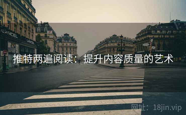 推特两遍阅读:提升内容质量的艺术 推特两遍阅读:提升内容质量的艺术