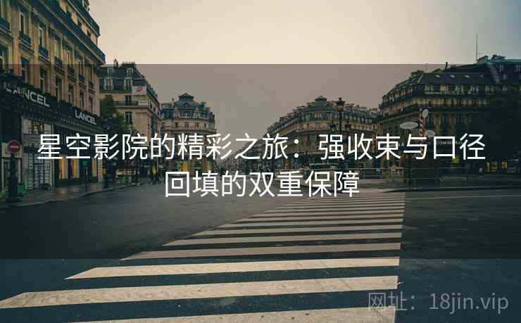 星空影院的精彩之旅：强收束与口径回填的双重保障