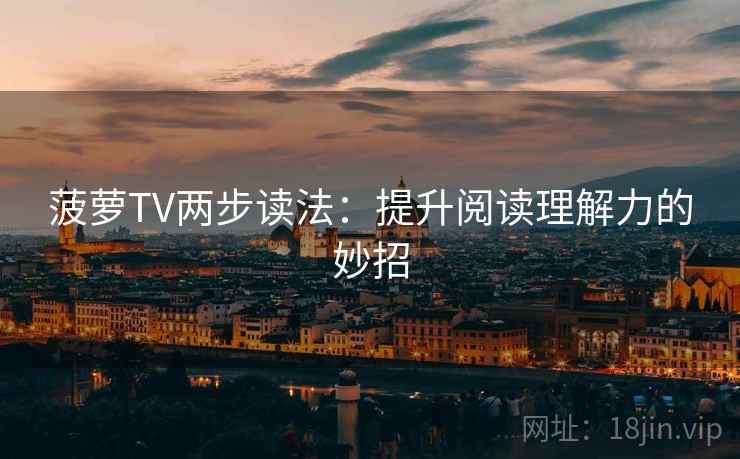 菠萝TV两步读法：提升阅读理解力的妙招