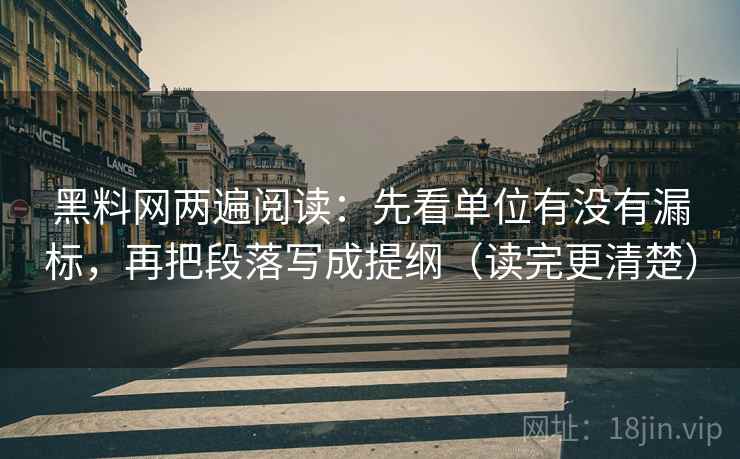 黑料网两遍阅读:先看单位有没有漏标,再把段落写成提纲(读完更清楚) 黑料网两遍阅读:先看单位有没有漏标,再把段落写成提纲(读完更清楚)