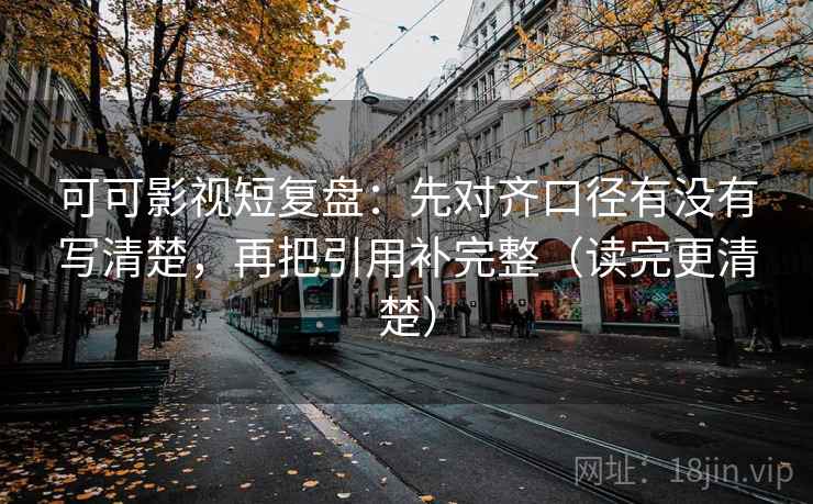可可影视短复盘：先对齐口径有没有写清楚，再把引用补完整（读完更清楚）