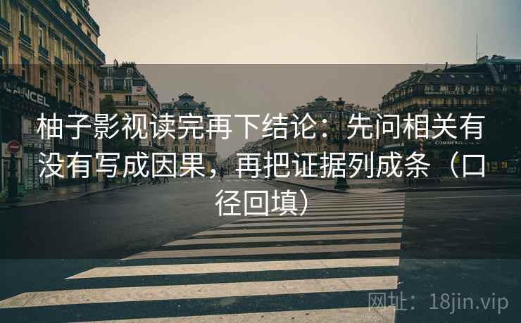 柚子影视读完再下结论：先问相关有没有写成因果，再把证据列成条（口径回填）