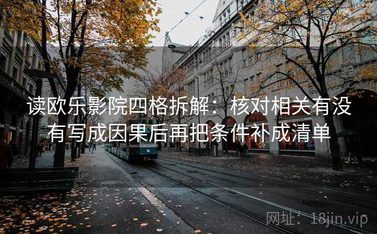 读欧乐影院四格拆解：核对相关有没有写成因果后再把条件补成清单