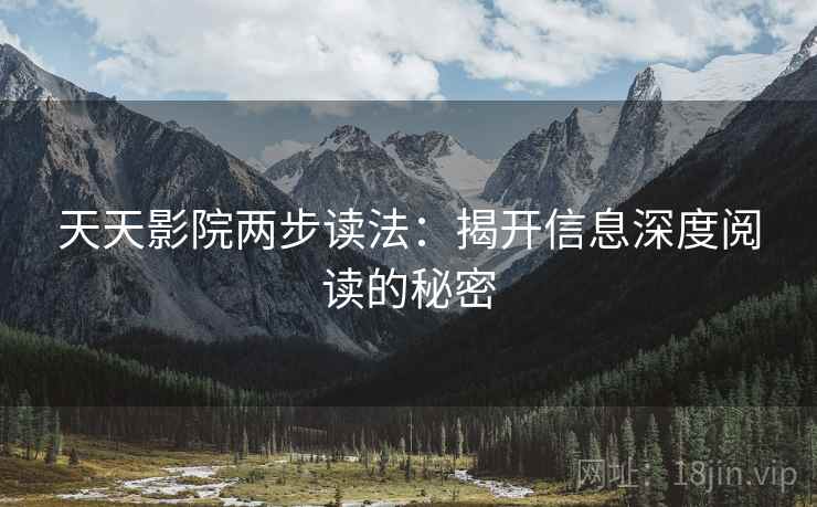 天天影院两步读法：揭开信息深度阅读的秘密