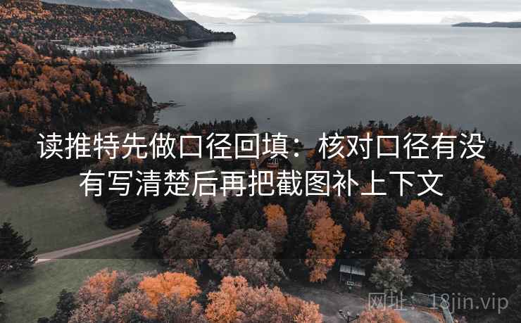 读推特先做口径回填:核对口径有没有写清楚后再把截图补上下文 读推特先做口径回填:核对口径有没有写清楚后再把截图补上下文