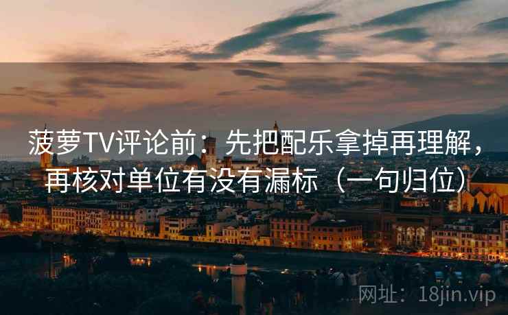 菠萝TV评论前：先把配乐拿掉再理解，再核对单位有没有漏标（一句归位）
