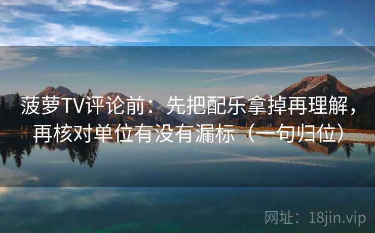 菠萝TV评论前：先把配乐拿掉再理解，再核对单位有没有漏标（一句归位）