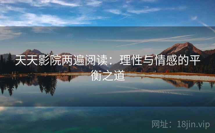 天天影院两遍阅读:理性与情感的平衡之道 天天影院两遍阅读:理性与情感的平衡之道