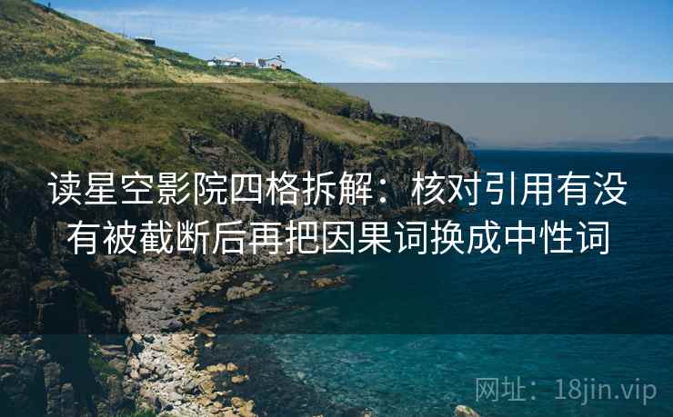 读星空影院四格拆解：核对引用有没有被截断后再把因果词换成中性词