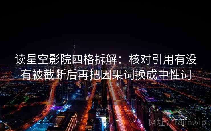 读星空影院四格拆解：核对引用有没有被截断后再把因果词换成中性词