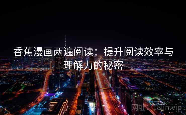香蕉漫画两遍阅读:提升阅读效率与理解力的秘密 香蕉漫画两遍阅读:提升阅读效率与理解力的秘密