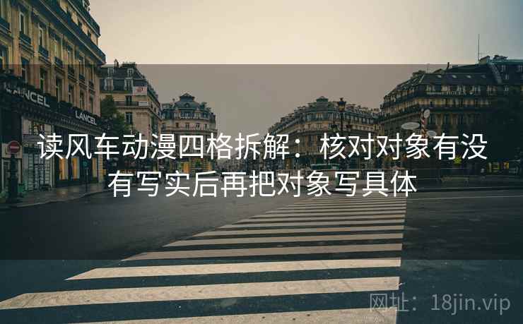 读风车动漫四格拆解：核对对象有没有写实后再把对象写具体