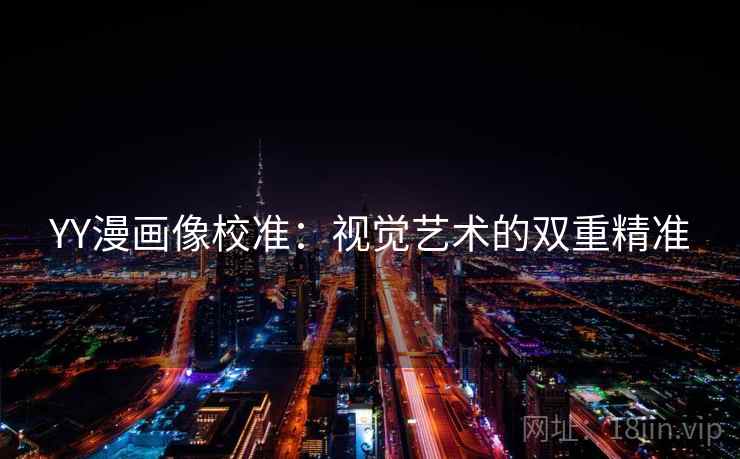 YY漫画像校准：视觉艺术的双重精准