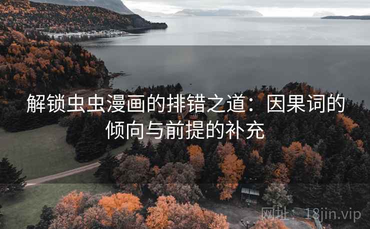 解锁虫虫漫画的排错之道：因果词的倾向与前提的补充