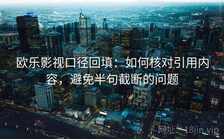 欧乐影视口径回填：如何核对引用内容，避免半句截断的问题