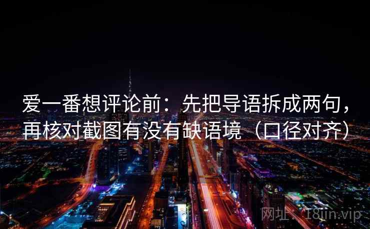 爱一番想评论前：先把导语拆成两句，再核对截图有没有缺语境（口径对齐）