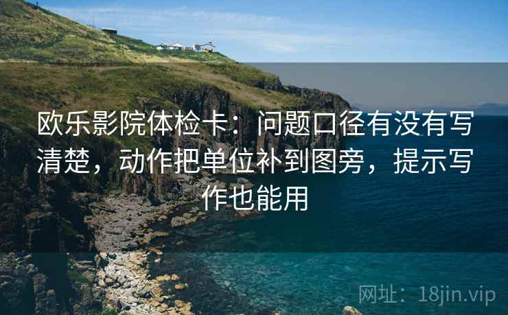欧乐影院体检卡：问题口径有没有写清楚，动作把单位补到图旁，提示写作也能用