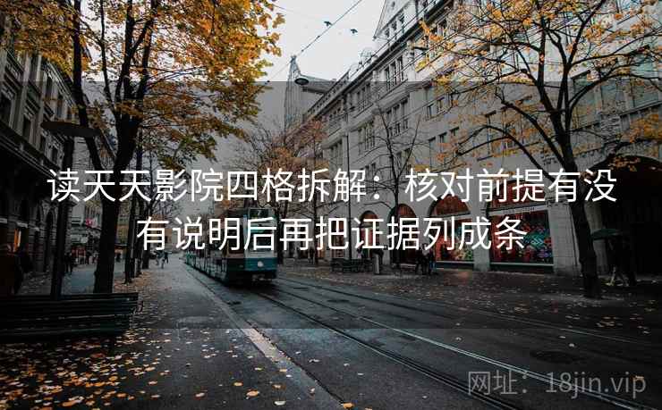 读天天影院四格拆解：核对前提有没有说明后再把证据列成条
