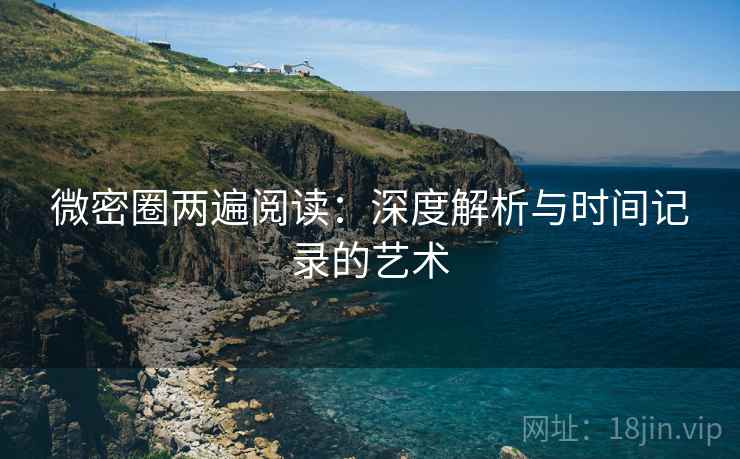 微密圈两遍阅读：深度解析与时间记录的艺术