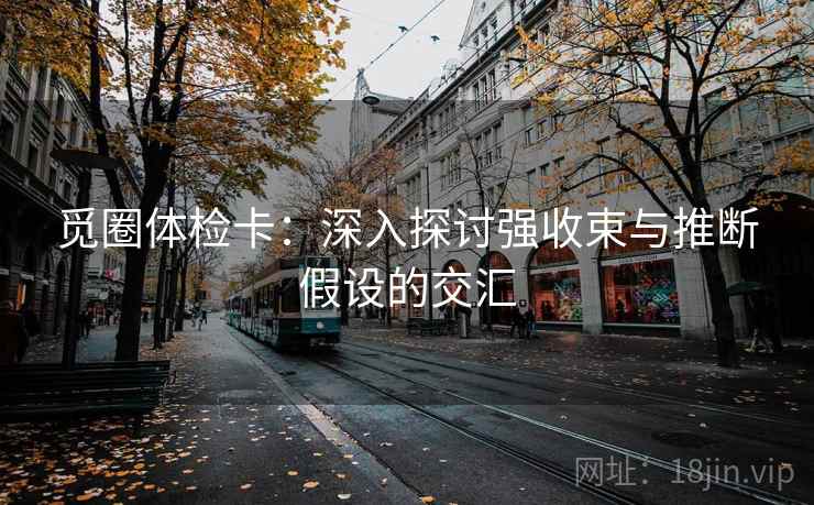 觅圈体检卡：深入探讨强收束与推断假设的交汇
