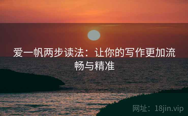 爱一帆两步读法:让你的写作更加流畅与精准 爱一帆两步读法:让你的写作更加流畅与精准