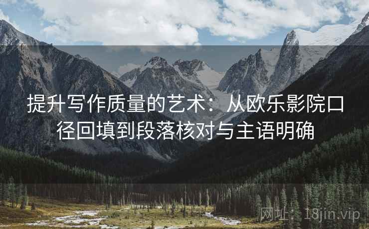 提升写作质量的艺术：从欧乐影院口径回填到段落核对与主语明确