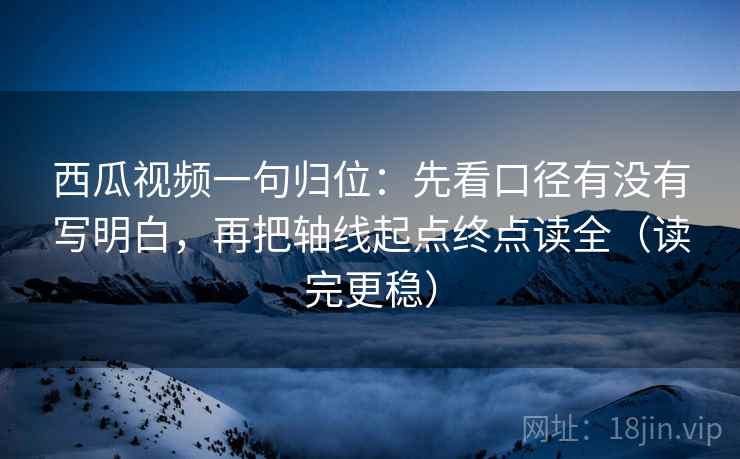 西瓜视频一句归位:先看口径有没有写明白,再把轴线起点终点读全(读完更稳) 西瓜视频一句归位:先看口径有没有写明白,再把轴线起点终点读全(读完更稳)