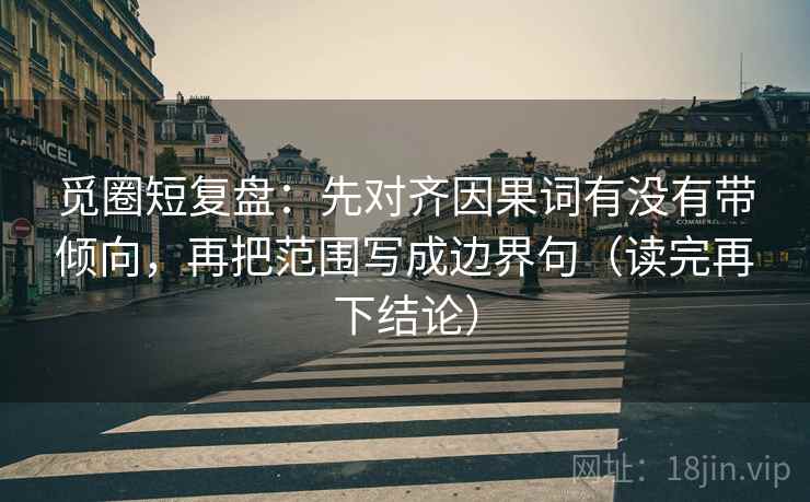 觅圈短复盘：先对齐因果词有没有带倾向，再把范围写成边界句（读完再下结论）