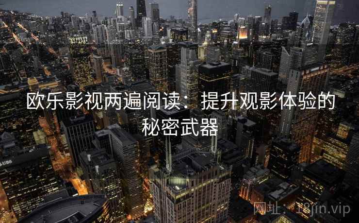 欧乐影视两遍阅读：提升观影体验的秘密武器