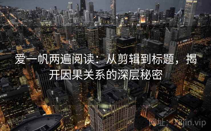 爱一帆两遍阅读：从剪辑到标题，揭开因果关系的深层秘密