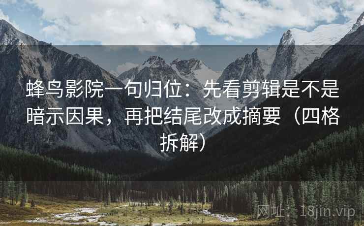 蜂鸟影院一句归位：先看剪辑是不是暗示因果，再把结尾改成摘要（四格拆解）
