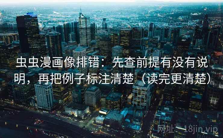 虫虫漫画像排错:先查前提有没有说明,再把例子标注清楚(读完更清楚) 虫虫漫画像排错:先查前提有没有说明,再把例子标注清楚(读完更清楚)