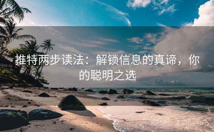 推特两步读法：解锁信息的真谛，你的聪明之选