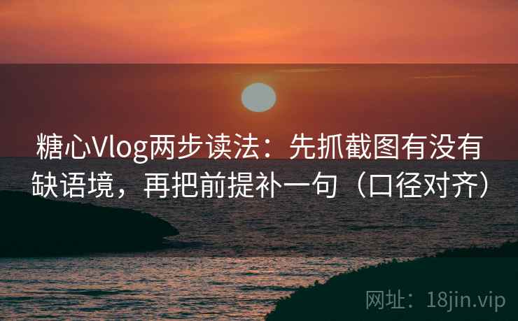 糖心Vlog两步读法:先抓截图有没有缺语境,再把前提补一句(口径对齐) 糖心Vlog两步读法:先抓截图有没有缺语境,再把前提补一句(口径对齐)