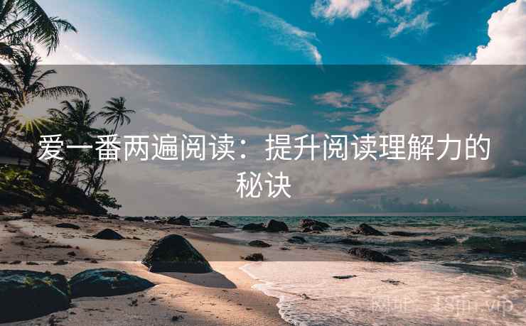 爱一番两遍阅读:提升阅读理解力的秘诀 爱一番两遍阅读:提升阅读理解力的秘诀