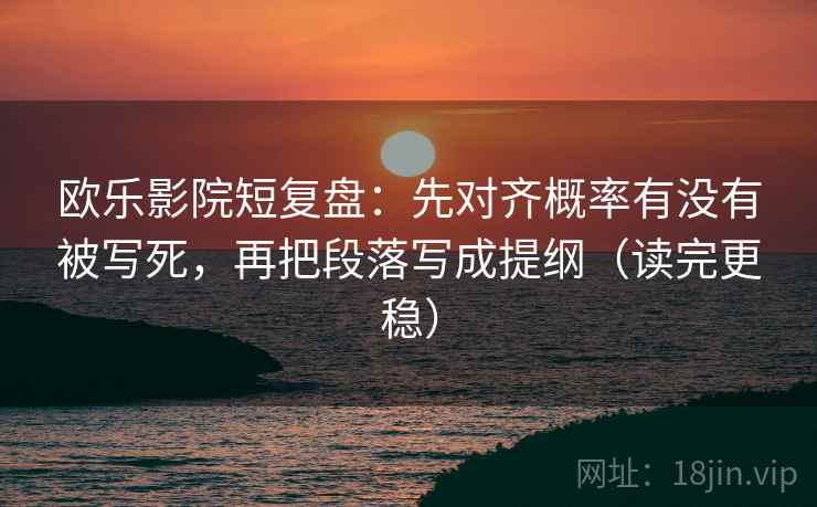 欧乐影院短复盘:先对齐概率有没有被写死,再把段落写成提纲(读完更稳) 欧乐影院短复盘:先对齐概率有没有被写死,再把段落写成提纲(读完更稳)