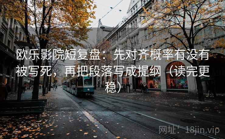 欧乐影院短复盘:先对齐概率有没有被写死,再把段落写成提纲(读完更稳) 欧乐影院短复盘:先对齐概率有没有被写死,再把段落写成提纲(读完更稳)
