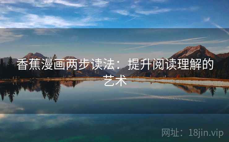 香蕉漫画两步读法:提升阅读理解的艺术 香蕉漫画两步读法:提升阅读理解的艺术