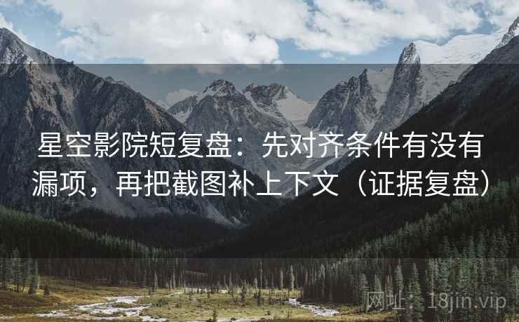 星空影院短复盘:先对齐条件有没有漏项,再把截图补上下文(证据复盘) 星空影院短复盘:先对齐条件有没有漏项,再把截图补上下文(证据复盘)