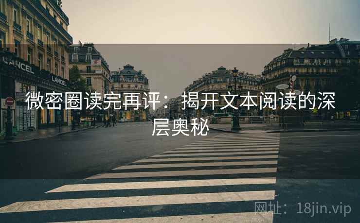 微密圈读完再评:揭开文本阅读的深层奥秘 微密圈读完再评:揭开文本阅读的深层奥秘