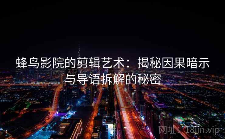 蜂鸟影院的剪辑艺术:揭秘因果暗示与导语拆解的秘密 蜂鸟影院的剪辑艺术:揭秘因果暗示与导语拆解的秘密