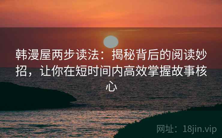 韩漫屋两步读法:揭秘背后的阅读妙招,让你在短时间内高效掌握故事核心 韩漫屋两步读法:揭秘背后的阅读妙招,让你在短时间内高效掌握故事核心