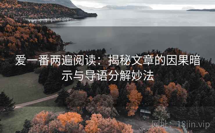 爱一番两遍阅读:揭秘文章的因果暗示与导语分解妙法 爱一番两遍阅读:揭秘文章的因果暗示与导语分解妙法