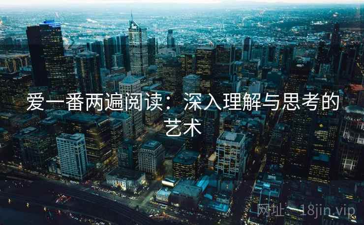 爱一番两遍阅读:深入理解与思考的艺术 爱一番两遍阅读:深入理解与思考的艺术