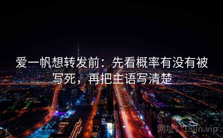 爱一帆想转发前:先看概率有没有被写死,再把主语写清楚 爱一帆想转发前:先看概率有没有被写死,再把主语写清楚