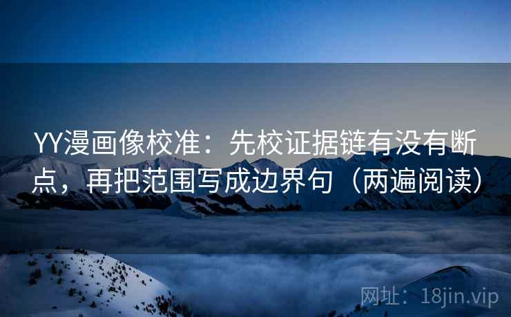 YY漫画像校准:先校证据链有没有断点,再把范围写成边界句(两遍阅读) YY漫画像校准:先校证据链有没有断点,再把范围写成边界句(两遍阅读)