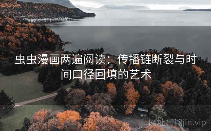 虫虫漫画两遍阅读:传播链断裂与时间口径回填的艺术 虫虫漫画两遍阅读:传播链断裂与时间口径回填的艺术