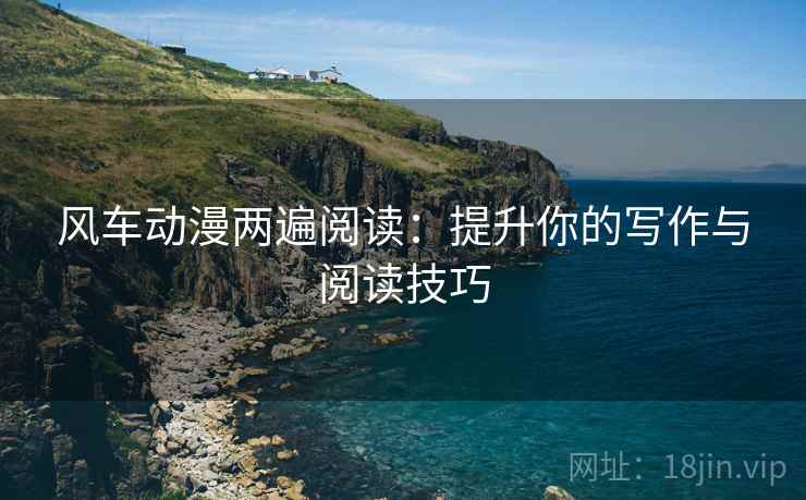 风车动漫两遍阅读:提升你的写作与阅读技巧 风车动漫两遍阅读:提升你的写作与阅读技巧